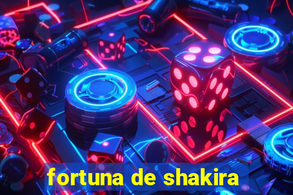 fortuna de shakira